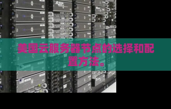 美国云服务器如何选购：节点的选择和配置方法